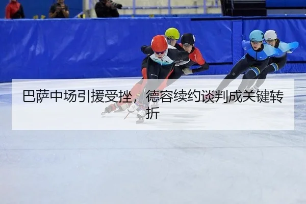 巴萨中场引援受挫，德容续约谈判成关键转折