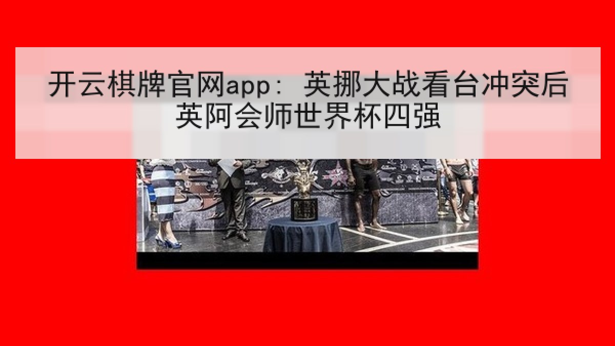 开云棋牌官网app: 英挪大战看台冲突后英阿会师世界杯四强 开云棋牌官网app: 英挪大战看台冲突后英阿会师世界杯四强