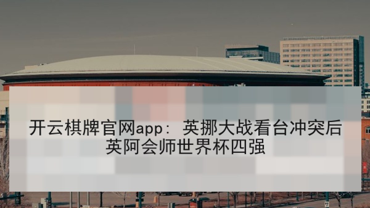 开云棋牌官网app: 英挪大战看台冲突后英阿会师世界杯四强