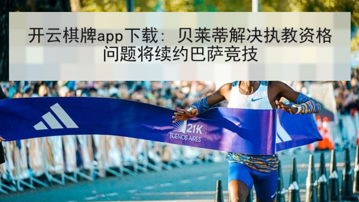 开云棋牌app下载: 贝莱蒂解决执教资格问题将续约巴萨竞技 开云棋牌app下载: 贝莱蒂解决执教资格问题将续约巴萨竞技