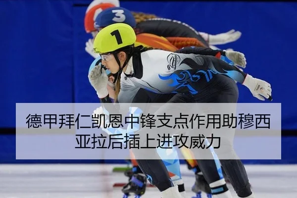 德甲拜仁凯恩中锋支点作用助穆西亚拉后插上进攻威力