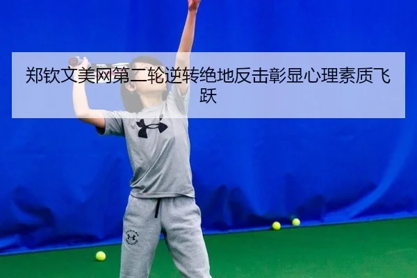 郑钦文美网第二轮逆转绝地反击彰显心理素质飞跃