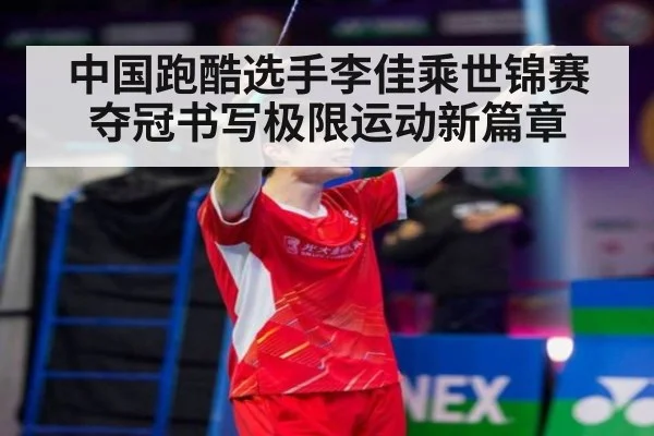 中国跑酷选手李佳乘世锦赛夺冠书写极限运动新篇章