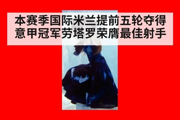 本赛季国际米兰提前五轮夺得意甲冠军劳塔罗荣膺最佳射手