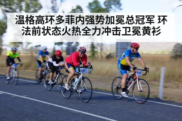 温格高环多菲内强势加冕总冠军 环法前状态火热全力冲击卫冕黄衫