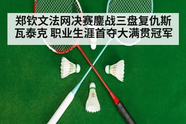 郑钦文法网决赛鏖战三盘复仇斯瓦泰克 职业生涯首夺大满贯冠军