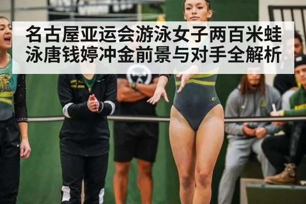 名古屋亚运会游泳女子两百米蛙泳唐钱婷冲金前景与对手全解析